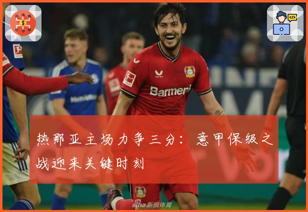 热那亚主场力争三分：意甲保级之战迎来关键时刻