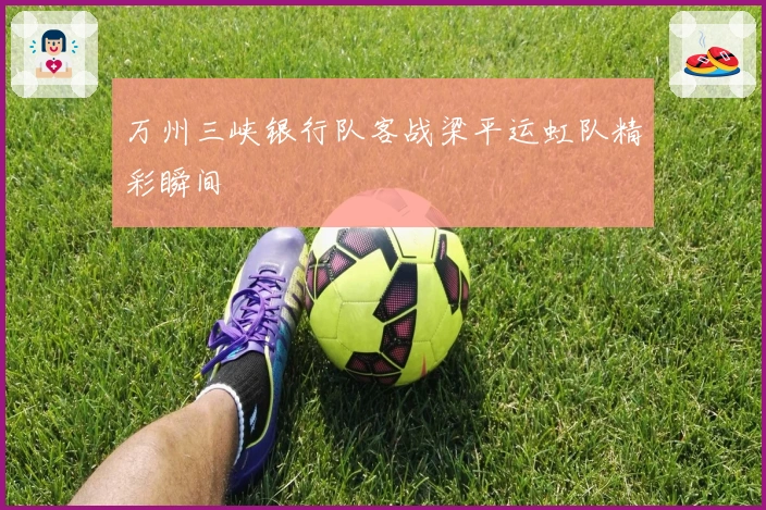 万州三峡银行队客战梁平运虹队精彩瞬间