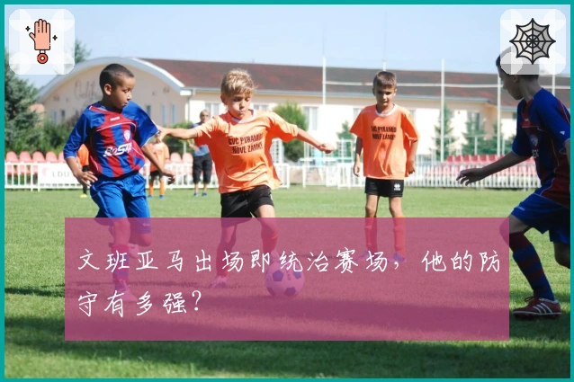 文班亚马出场即统治赛场，他的防守有多强？