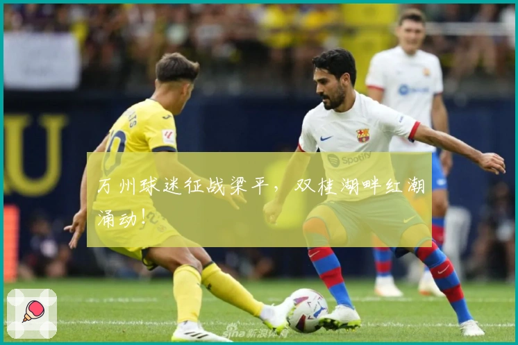 万州球迷征战梁平，双桂湖畔红潮涌动！