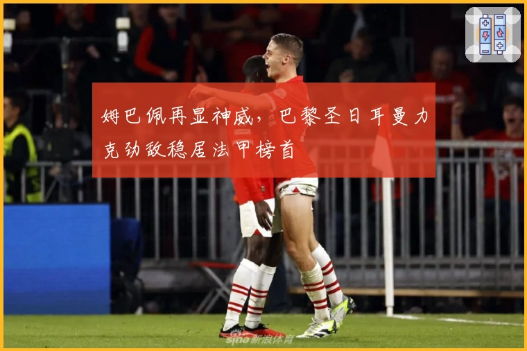 姆巴佩再显神威，巴黎圣日耳曼力克劲敌稳居法甲榜首