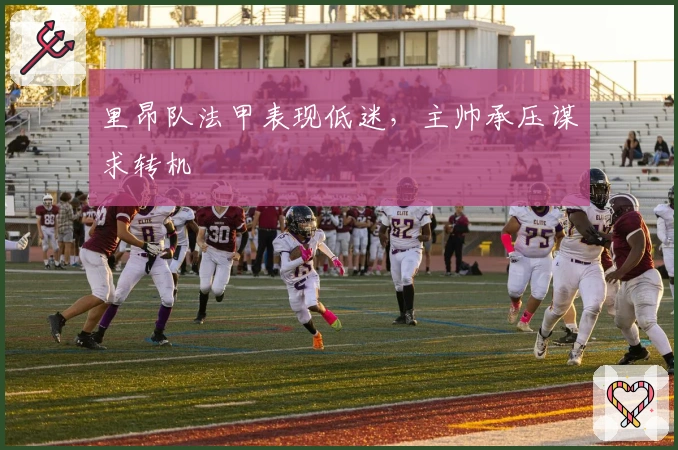 里昂队法甲表现低迷，主帅承压谋求转机
