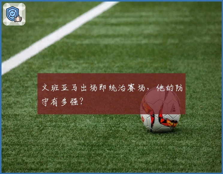 文班亚马出场即统治赛场，他的防守有多强？