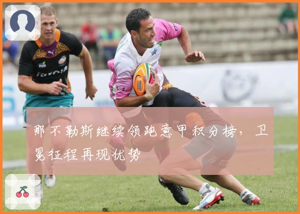 那不勒斯继续领跑意甲积分榜，卫冕征程再现优势