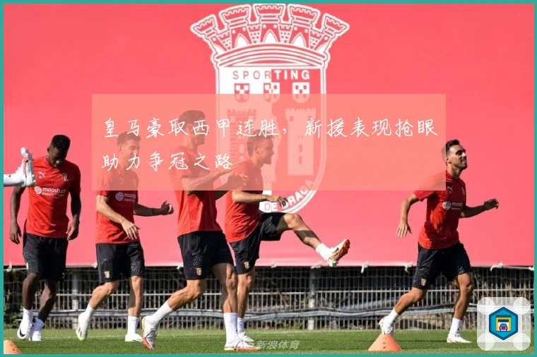 皇马豪取西甲连胜，新援表现抢眼助力争冠之路