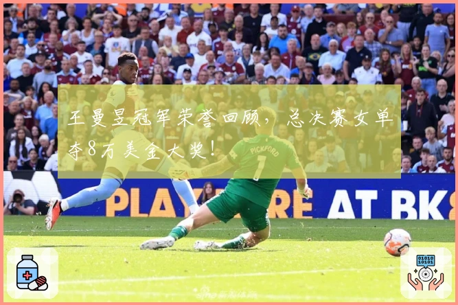 王曼昱冠军荣誉回顾，总决赛女单夺8万美金大奖！