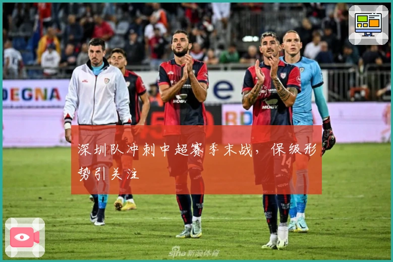 深圳队冲刺中超赛季末战，保级形势引关注