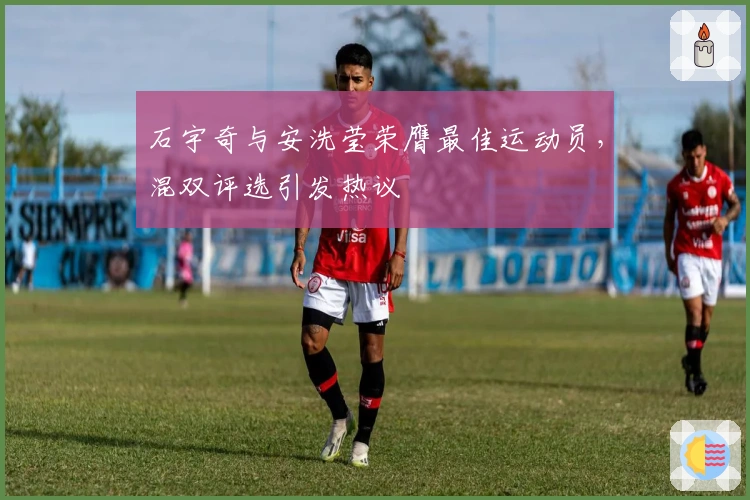 石宇奇与安洗莹荣膺最佳运动员，混双评选引发热议