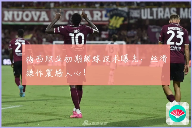 梅西职业初期颠球技术曝光，丝滑操作震撼人心！