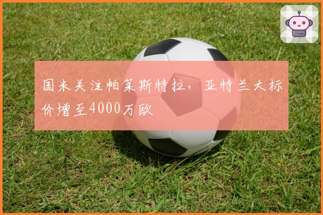 国米关注帕莱斯特拉，亚特兰大标价增至4000万欧