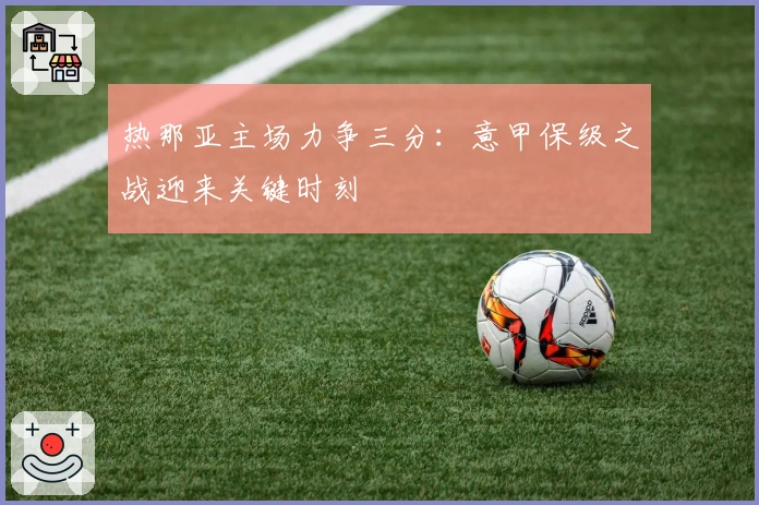 热那亚主场力争三分：意甲保级之战迎来关键时刻